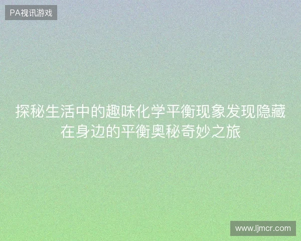 探秘生活中的趣味化学平衡现象发现隐藏在身边的平衡奥秘奇妙之旅